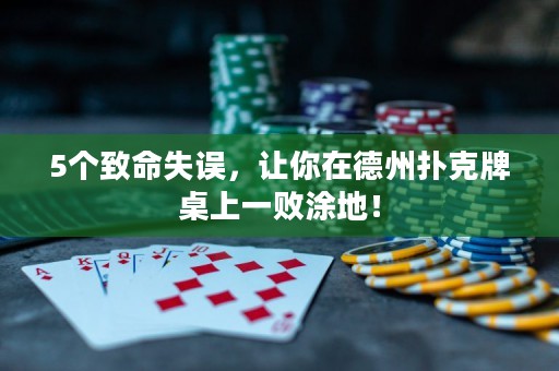 5个致命失误，让你在德州扑克牌桌上一败涂地！