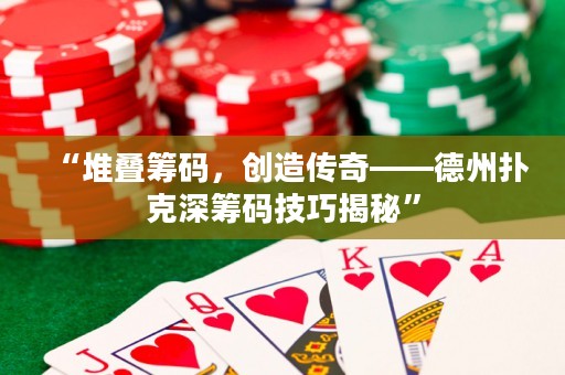 “堆叠筹码，创造传奇——德州扑克深筹码技巧揭秘”