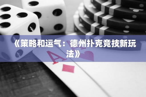 《策略和运气：德州扑克竞技新玩法》